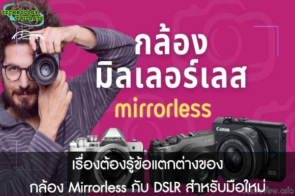 เรื่องต้องรู้ข้อแตกต่างของ กล้อง Mirrorless กับ DSLR สำหรับมือใหม่