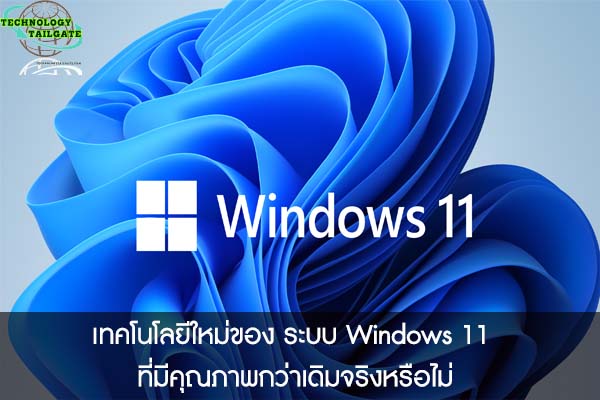 เทคโนโลยีใหม่ของ ระบบ Windows 11 ที่มีคุณภาพกว่าเดิมจริงหรือไม่ 