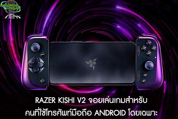 RAZER KISHI V2 จอยเล่นเกมสำหรับคนที่ใช้โทรศัพท์มือถือ ANDROID โดยเฉพาะ 