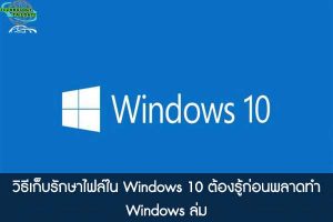 วิธีเก็บรักษาไฟล์ใน Windows 10 ต้องรู้ก่อนพลาดทำ Windows ล่ม